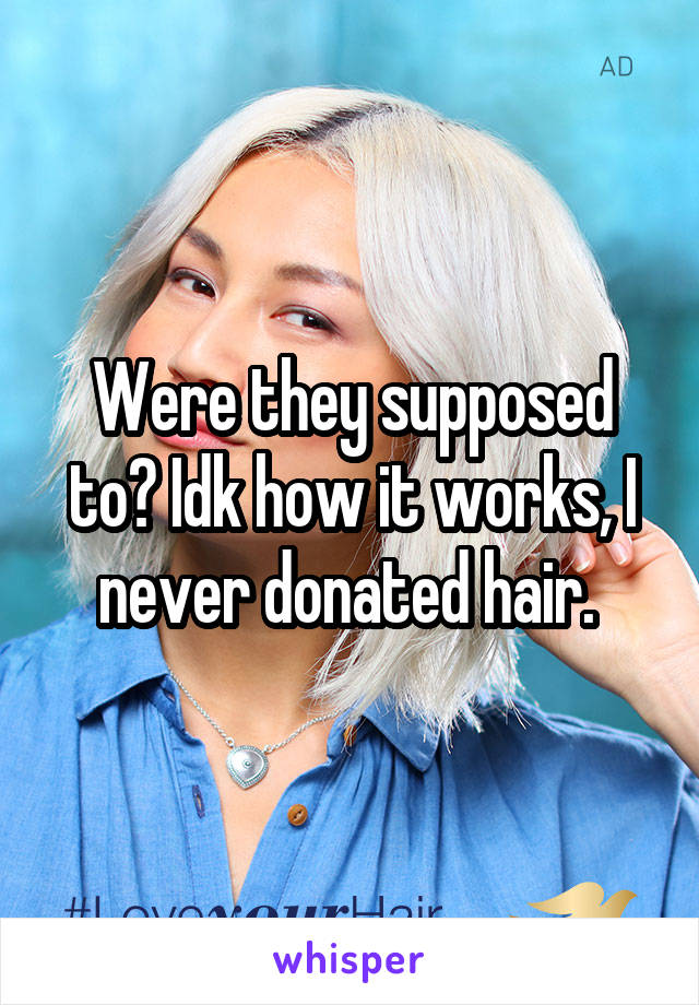 Were they supposed to? Idk how it works, I never donated hair. 