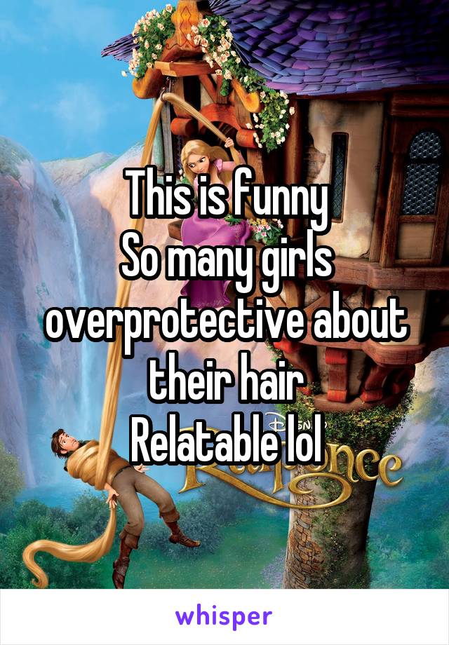 This is funny
So many girls overprotective about their hair
Relatable lol