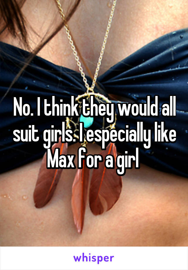 No. I think they would all suit girls. I especially like Max for a girl 