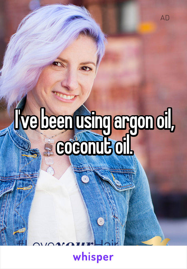 I've been using argon oil, coconut oil.