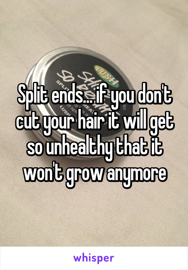 Split ends... if you don't cut your hair it will get so unhealthy that it won't grow anymore