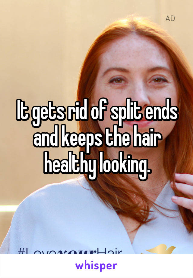It gets rid of split ends and keeps the hair healthy looking.
