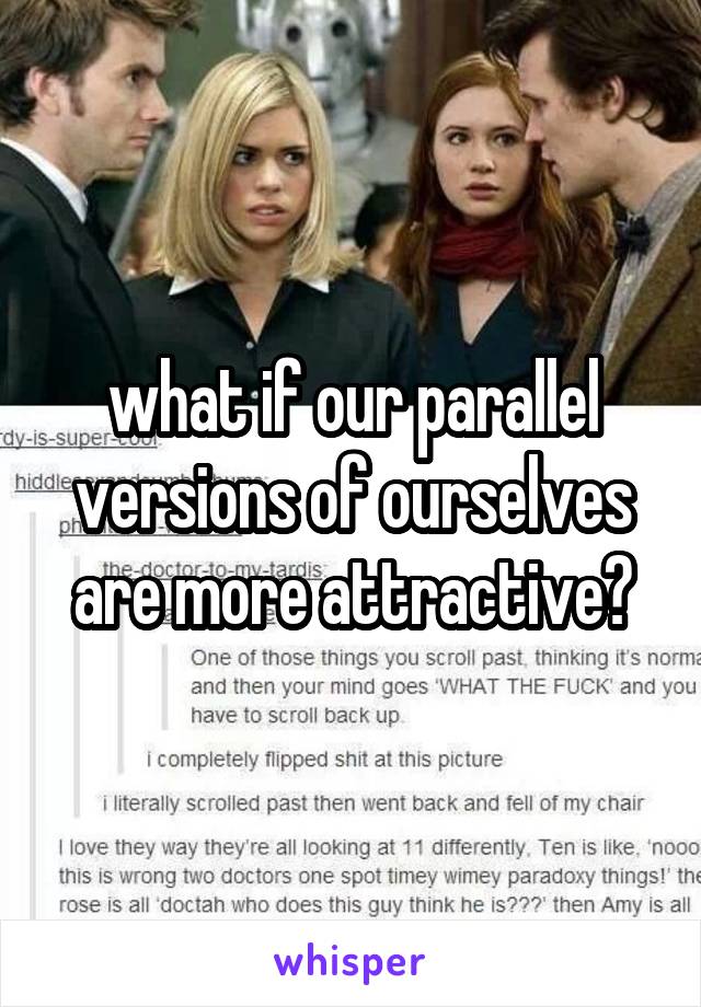 what if our parallel versions of ourselves are more attractive?