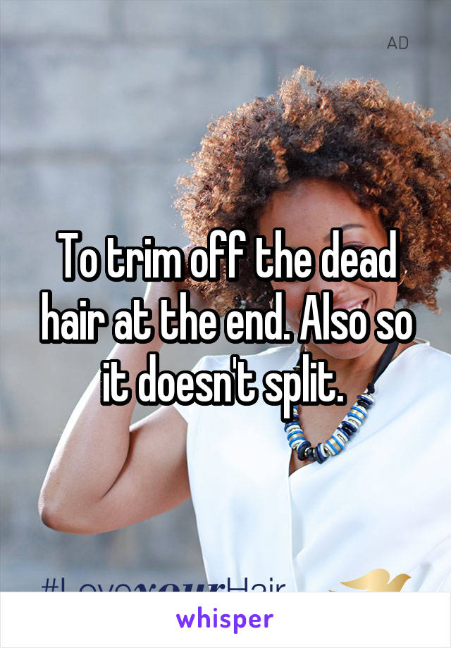 To trim off the dead hair at the end. Also so it doesn't split. 