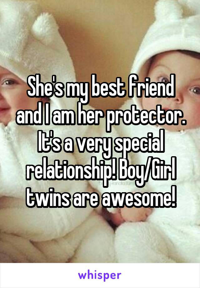 She's my best friend and I am her protector. It's a very special relationship! Boy/Girl twins are awesome!