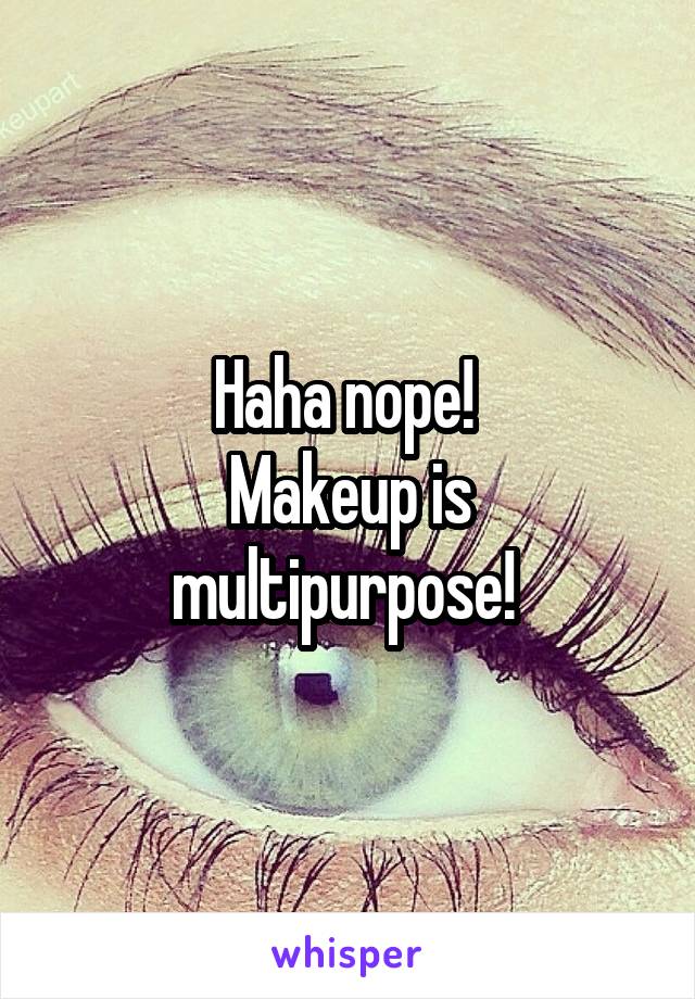 Haha nope! 
Makeup is multipurpose! 