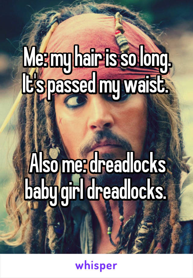 Me: my hair is so long. It's passed my waist. 


Also me: dreadlocks baby girl dreadlocks. 
