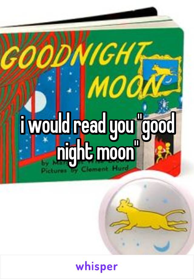 i would read you "good night moon"