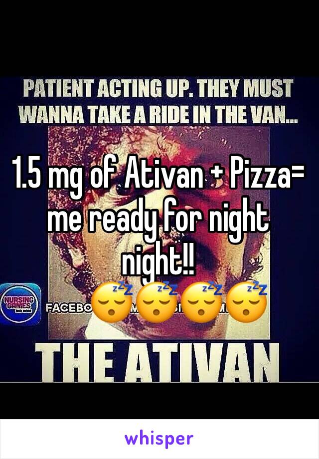 1.5 mg of Ativan + Pizza= me ready for night night!!
      😴😴😴😴
