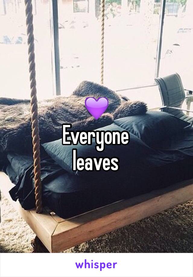 💜
Everyone 
leaves 