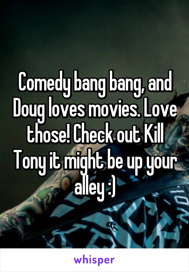 Comedy bang bang, and Doug loves movies. Love those! Check out Kill Tony it might be up your alley :)