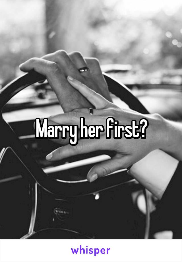 Marry her first?