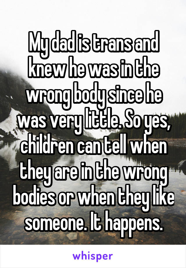 My dad is trans and knew he was in the wrong body since he was very little. So yes, children can tell when they are in the wrong bodies or when they like someone. It happens.