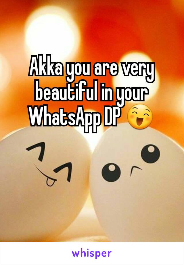 Akka you are very beautiful in your WhatsApp DP 😄