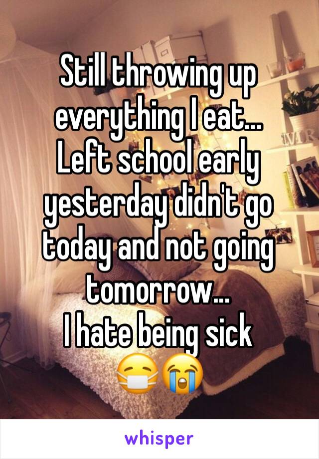 Still throwing up everything I eat...
Left school early yesterday didn't go today and not going tomorrow...
I hate being sick
😷😭