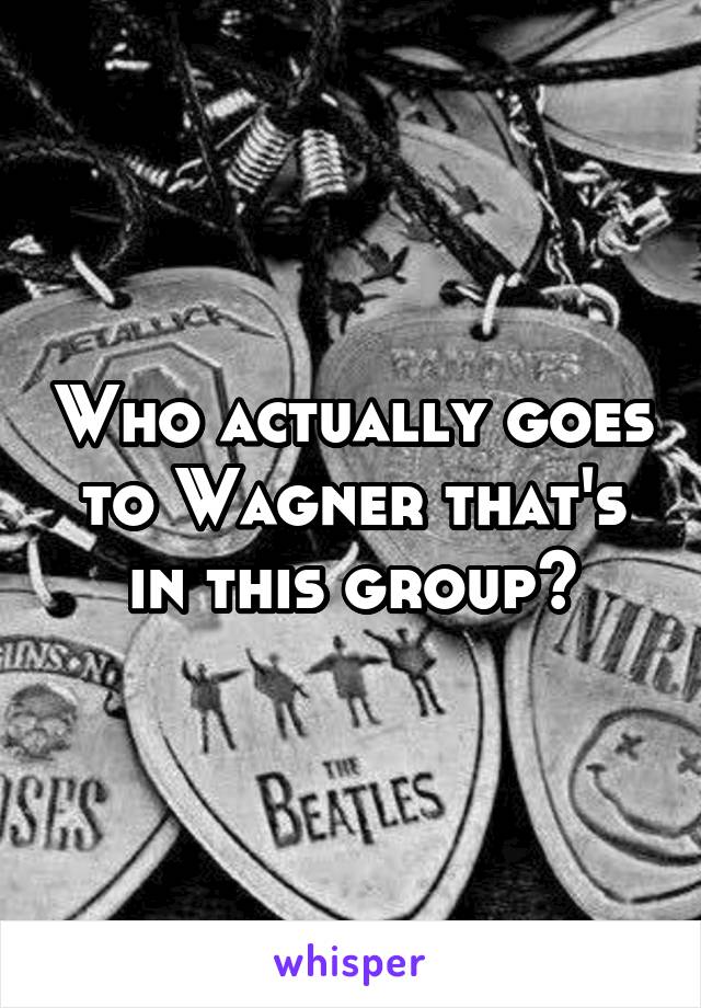 Who actually goes to Wagner that's in this group?