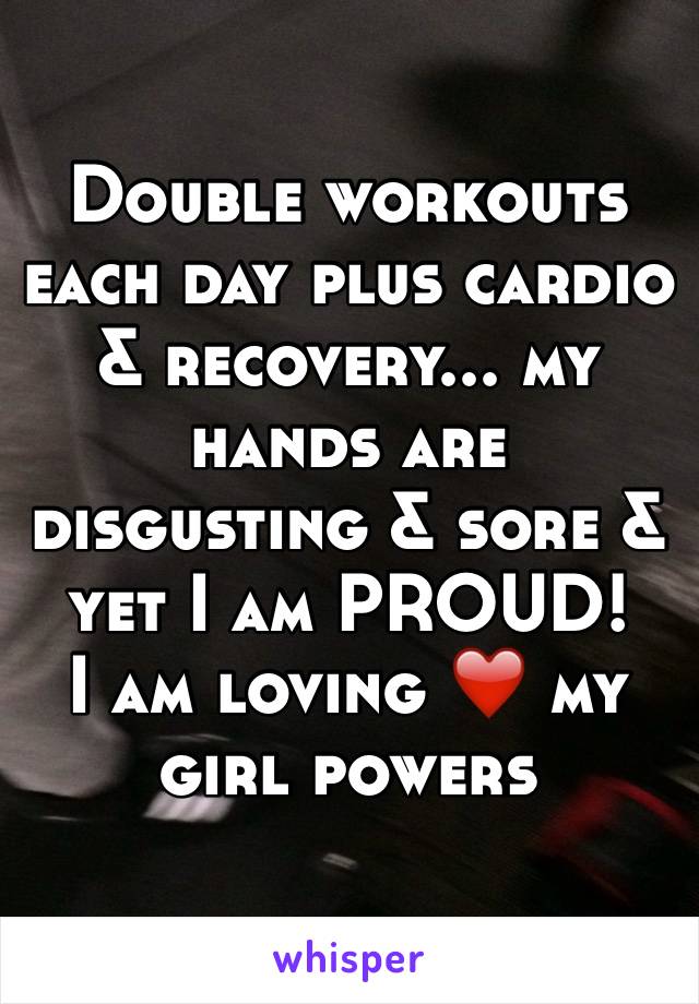 Double workouts each day plus cardio & recovery... my hands are disgusting & sore & yet I am PROUD! 
I am loving ❤️ my girl powers