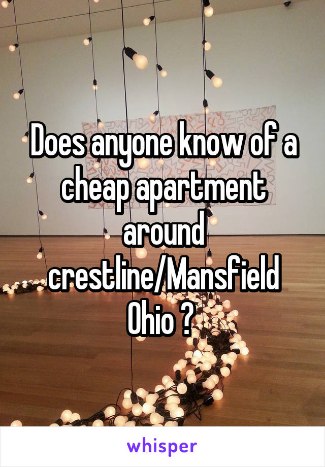 Does anyone know of a cheap apartment around crestline/Mansfield Ohio ? 