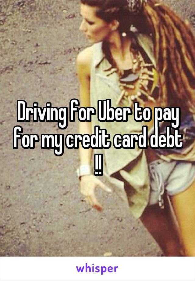 Driving for Uber to pay for my credit card debt !!