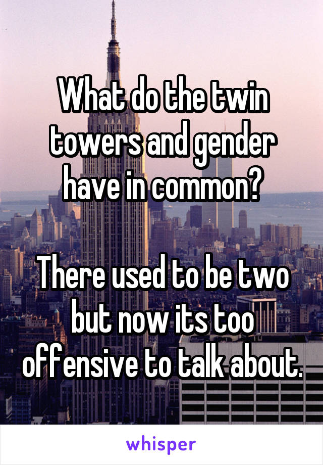 What do the twin towers and gender have in common?

There used to be two but now its too offensive to talk about.