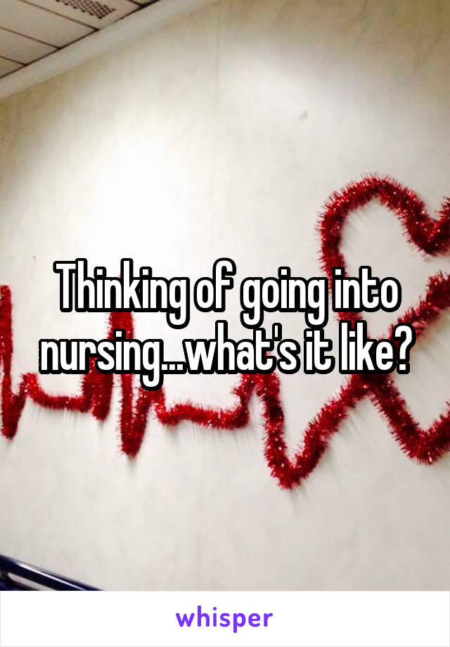 Thinking of going into nursing...what's it like?