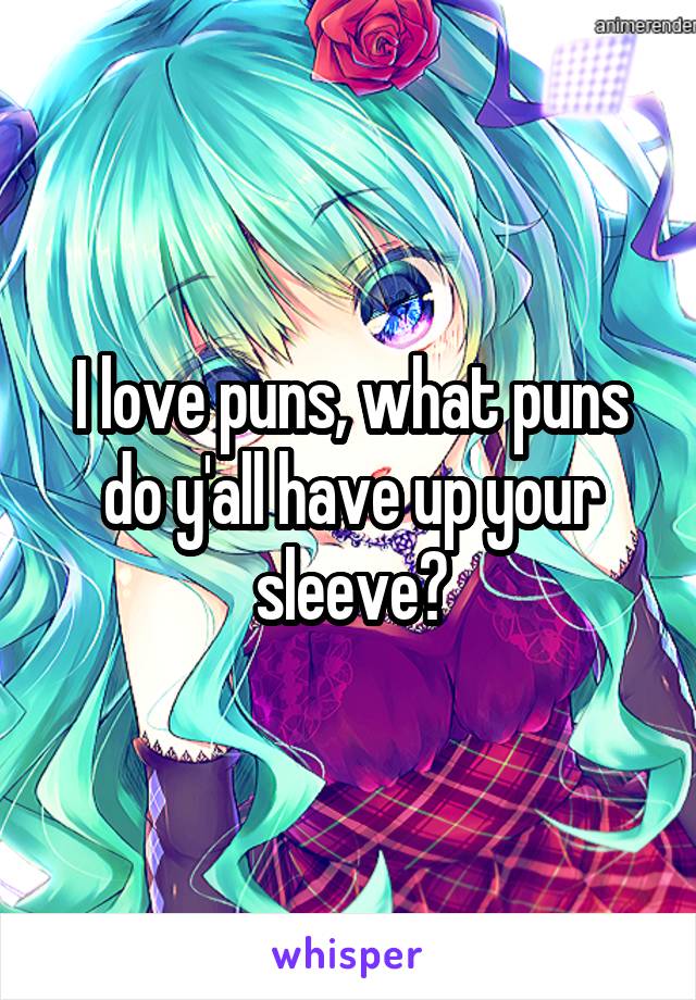 I love puns, what puns do y'all have up your sleeve?
