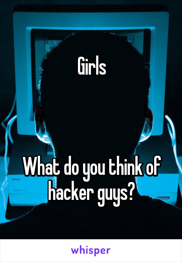 Girls



What do you think of hacker guys?