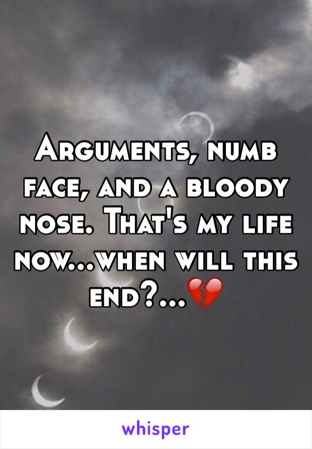 Arguments, numb face, and a bloody nose. That's my life now...when will this end?...💔