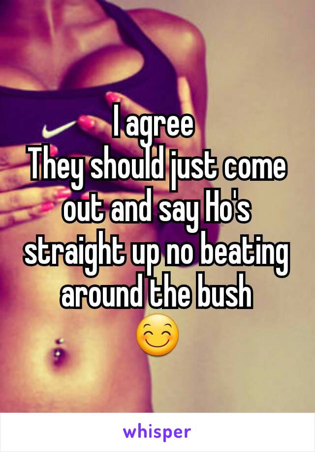 I agree 
They should just come out and say Ho's straight up no beating around the bush
😊