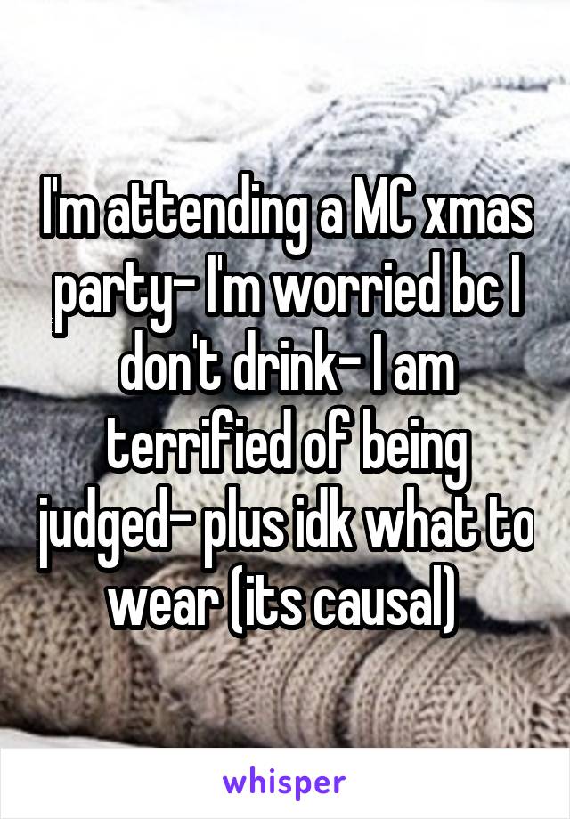 I'm attending a MC xmas party- I'm worried bc I don't drink- I am terrified of being judged- plus idk what to wear (its causal) 