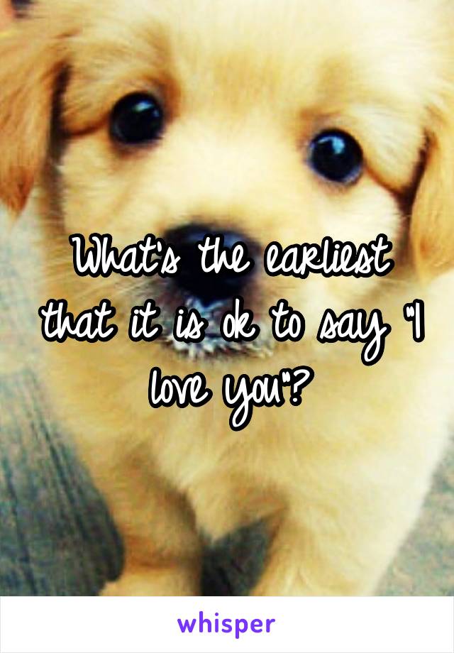 What's the earliest that it is ok to say "I love you"?