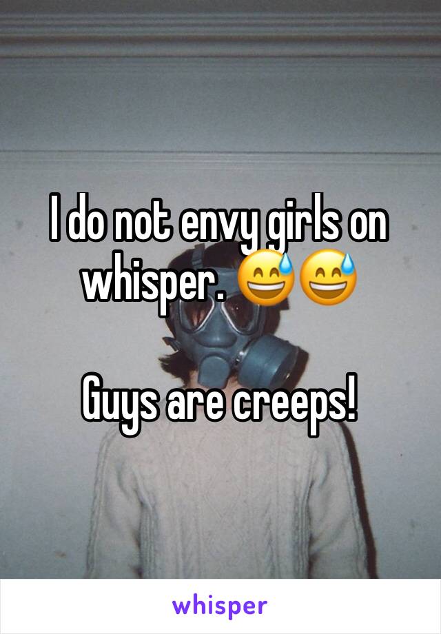 I do not envy girls on whisper. 😅😅

Guys are creeps!