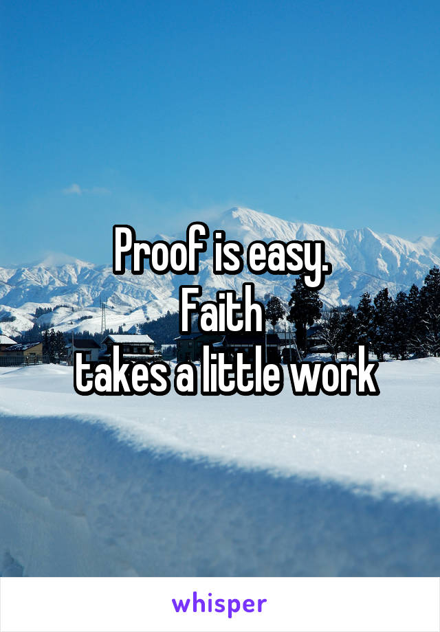 Proof is easy.
Faith
 takes a little work