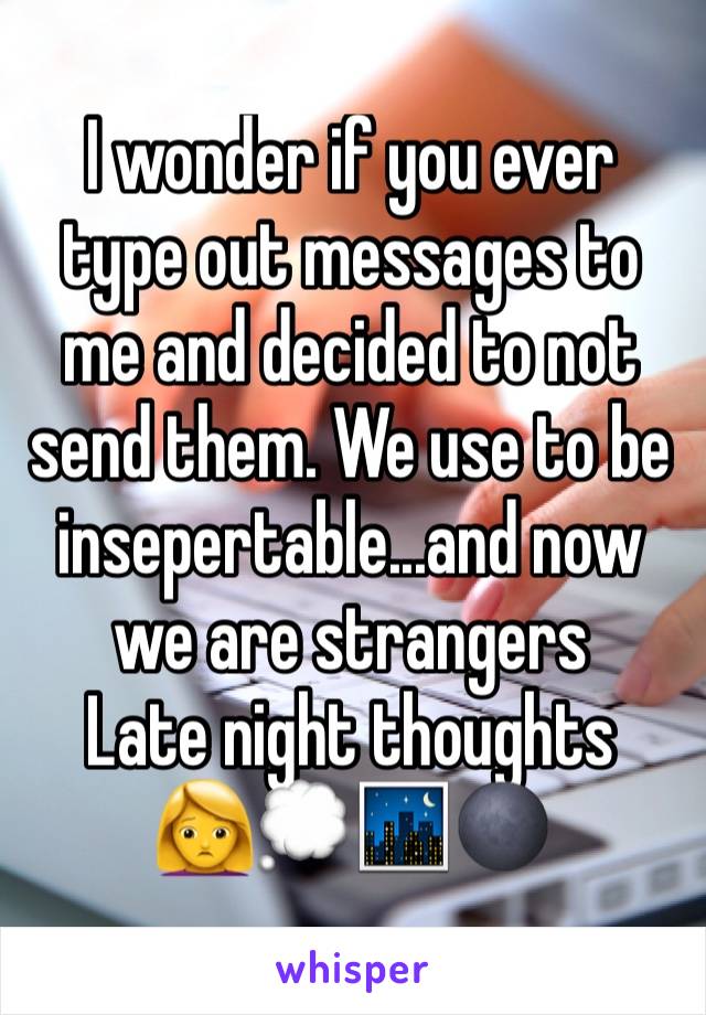 I wonder if you ever type out messages to me and decided to not send them. We use to be insepertable...and now we are strangers
Late night thoughts
🙍💭🌃🌑