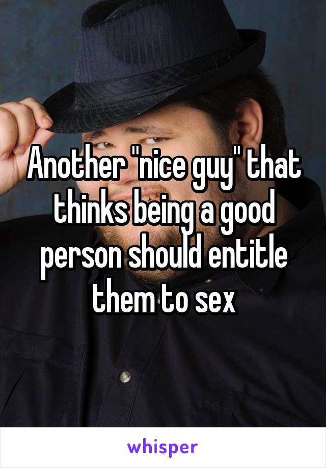 Another "nice guy" that thinks being a good person should entitle them to sex