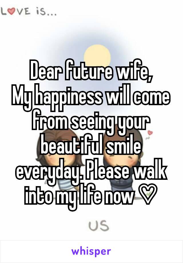Dear future wife,
My happiness will come from seeing your beautiful smile everyday. Please walk into my life now ♡