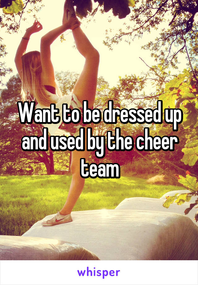 Want to be dressed up and used by the cheer team