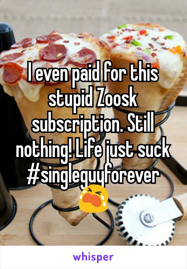 I even paid for this stupid Zoosk subscription. Still nothing! Life just suck #singleguyforever 😭