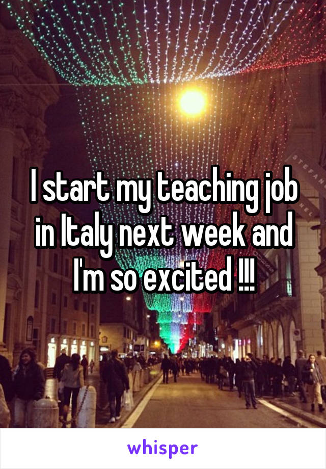 I start my teaching job in Italy next week and I'm so excited !!!