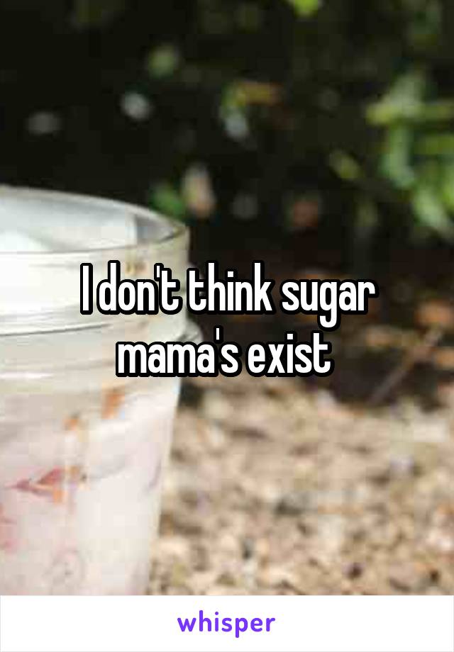 I don't think sugar mama's exist 