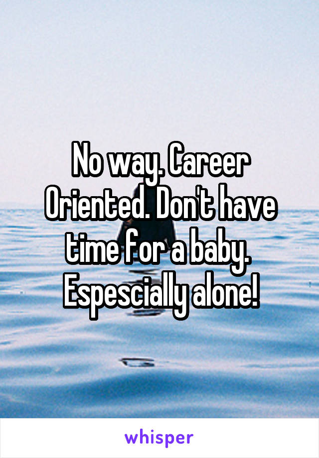 No way. Career Oriented. Don't have time for a baby.  Espescially alone!