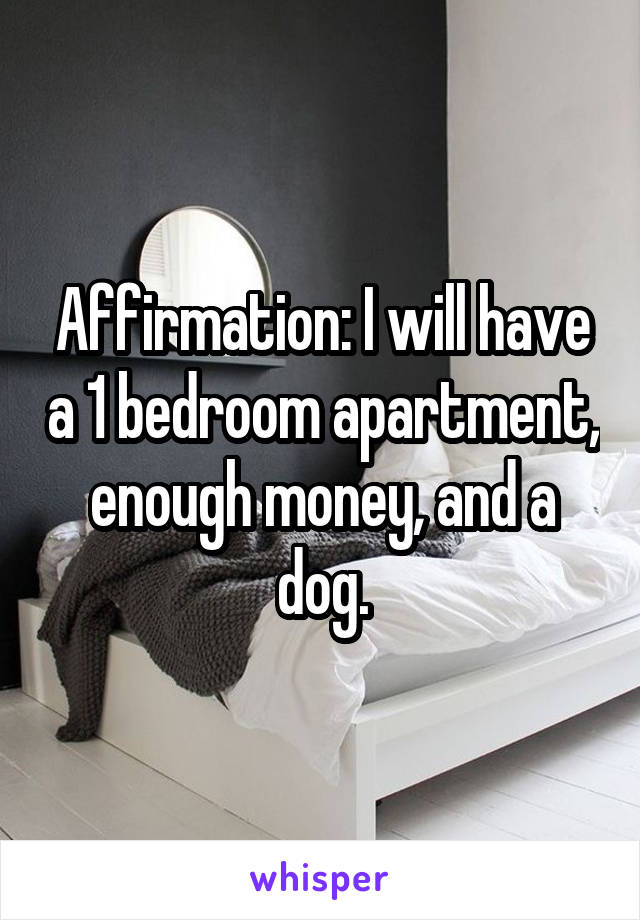 Affirmation: I will have a 1 bedroom apartment, enough money, and a dog.