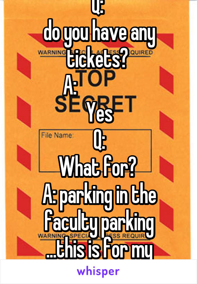 Q: 
do you have any tickets? 
A:                
Yes
Q:
What for? 
A: parking in the faculty parking
...this is for my security clearance