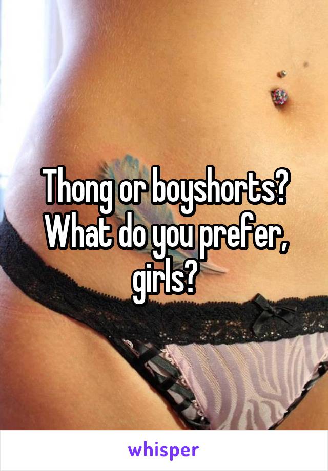 Thong or boyshorts? What do you prefer, girls?