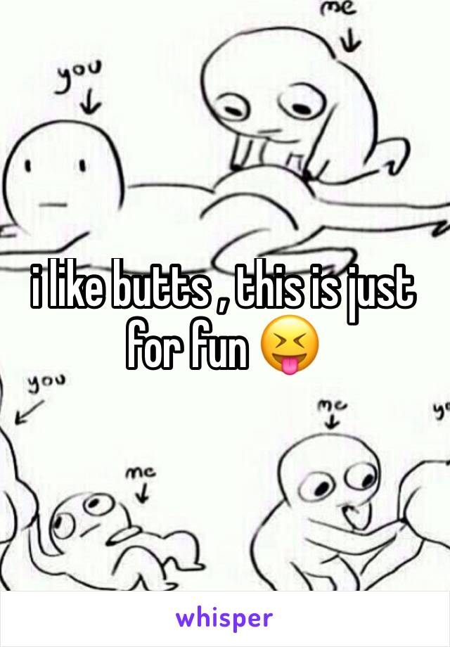 i like butts , this is just for fun 😝