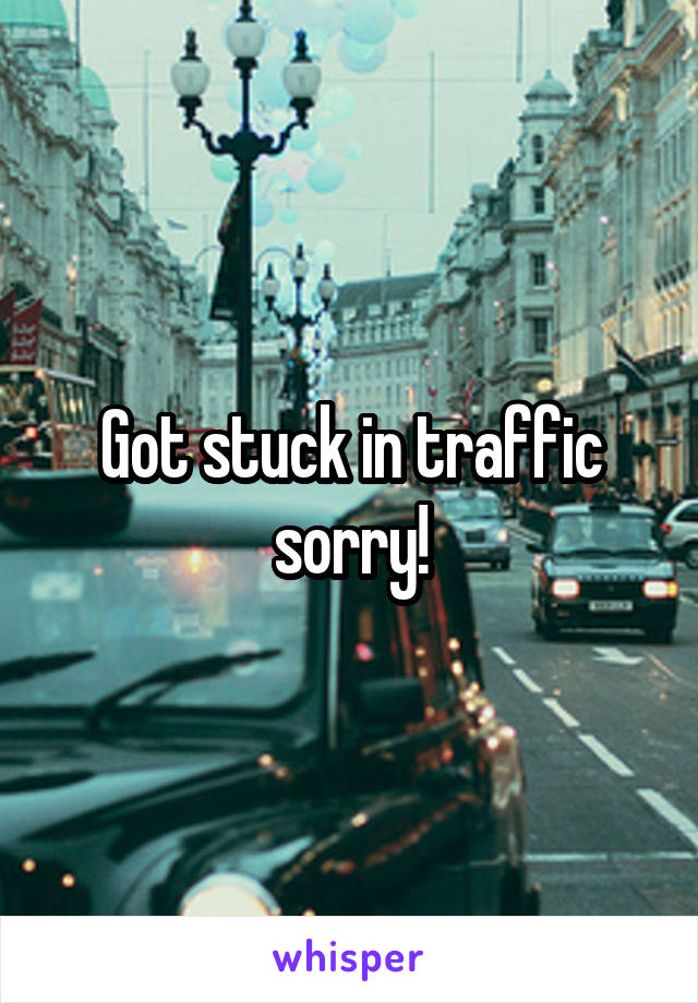 Got stuck in traffic sorry!
