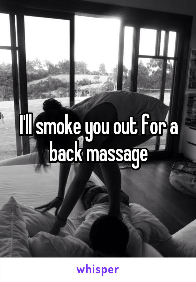 I'll smoke you out for a back massage