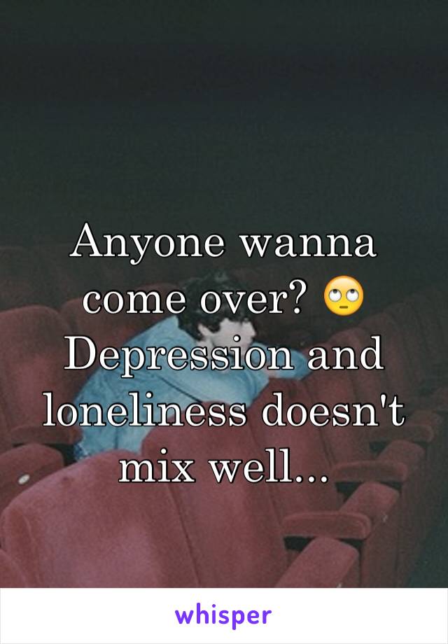 Anyone wanna come over? 🙄
Depression and loneliness doesn't mix well... 