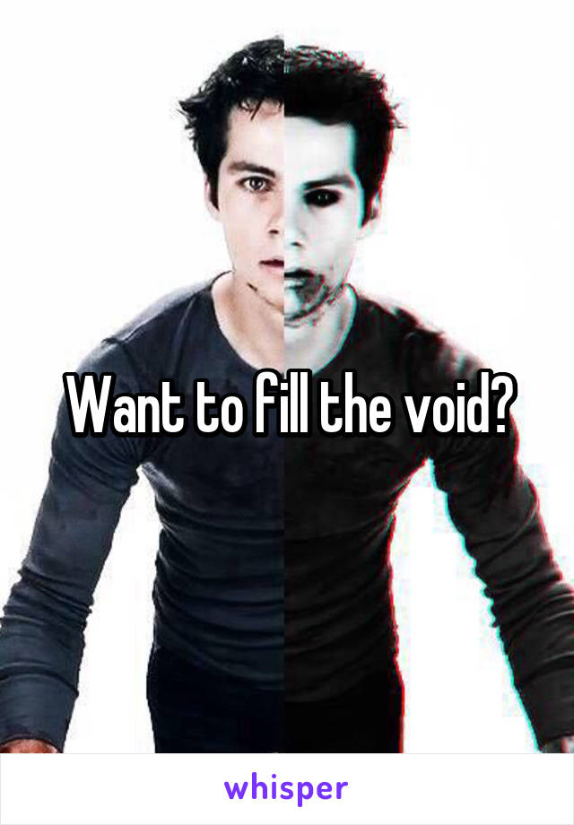 Want to fill the void?