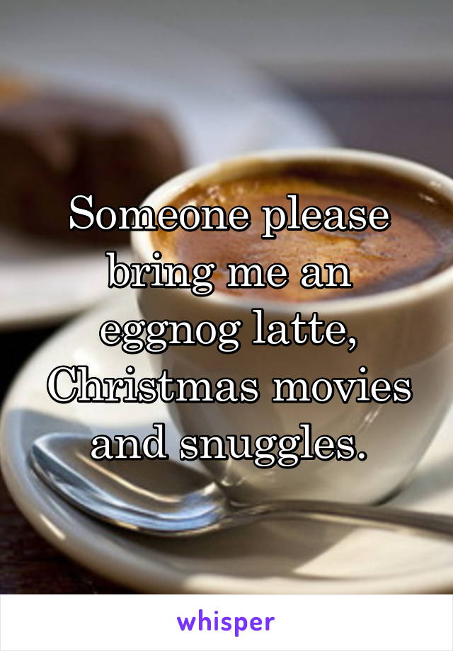 Someone please bring me an eggnog latte, Christmas movies and snuggles.
